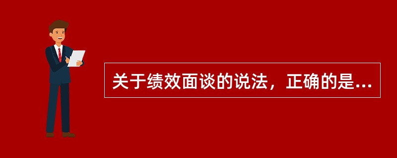 关于绩效面谈的说法，正确的是（）