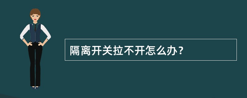 隔离开关拉不开怎么办？