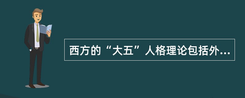 西方的“大五”人格理论包括外向性、和悦性、（）、情绪性和创造性。