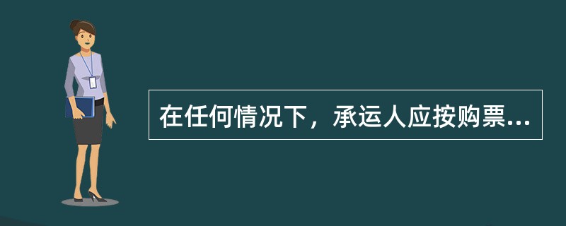 在任何情况下，承运人应按购票人的要求发售车票。（部竞赛题《客规》）