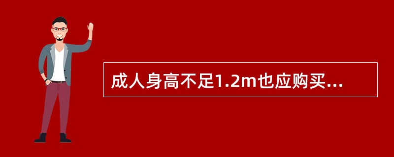 成人身高不足1.2m也应购买全价票。（部竞赛题《客规》）