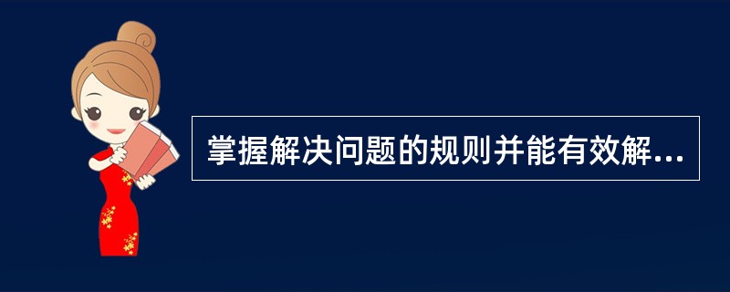 掌握解决问题的规则并能有效解决问题的能力是()。