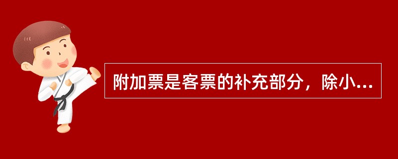 附加票是客票的补充部分，除小孩外，不能单独使用。（部竞赛题《客规》）