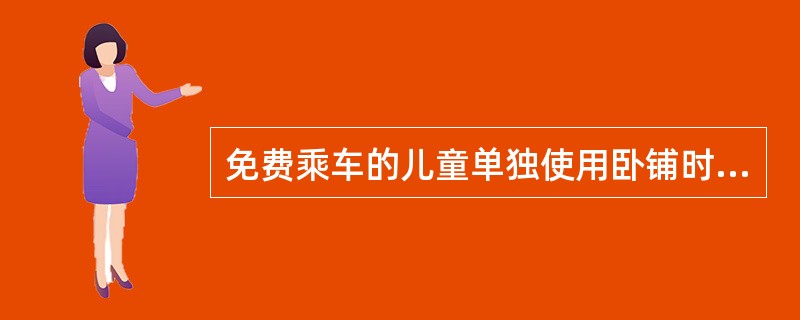 免费乘车的儿童单独使用卧铺时，可购买半价卧铺票。（部竞赛题《客规》）