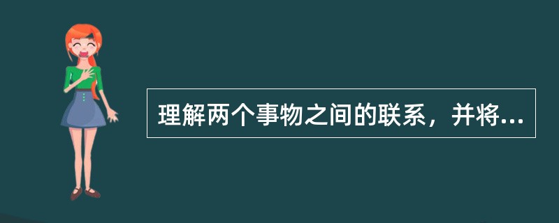 理解两个事物之间的联系，并将其运用于其他事物之间的关系和情景中的能力指的是（）。