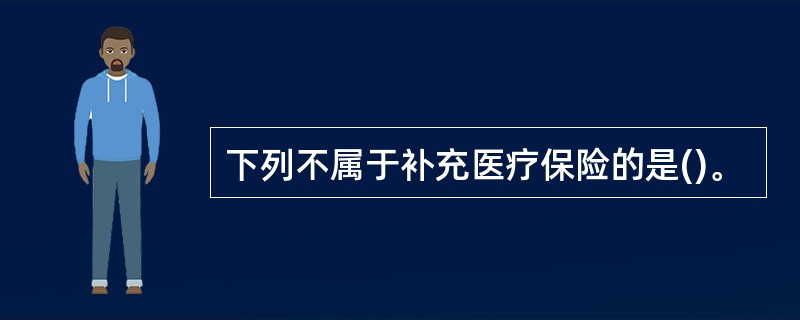 下列不属于补充医疗保险的是()。