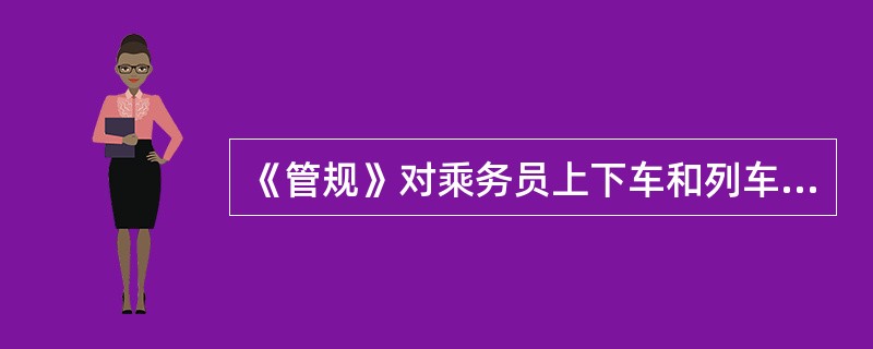 《管规》对乘务员上下车和列车运行中在安全上有何规定？