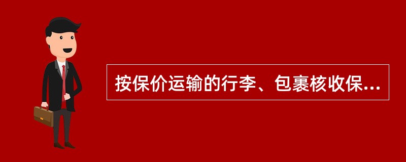 按保价运输的行李、包裹核收保价费。行李保价费按声明价格的1%、包裹保价费按声明价