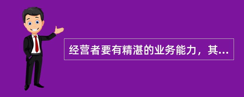 经营者要有精湛的业务能力，其中最为重要的是()