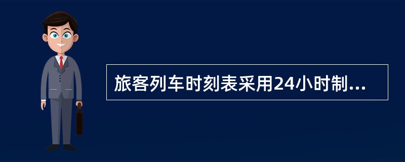 旅客列车时刻表采用24小时制，列车在24时出发为00：00，到达为24：00。（