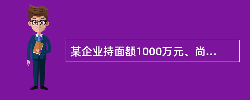 某企业持面额1000万元、尚有4个月到期的银行承兑汇票到银行申请贴现，如果年贴现