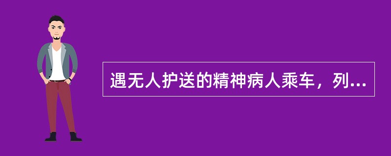 遇无人护送的精神病人乘车，列车长要（）看管，（）予以协助。