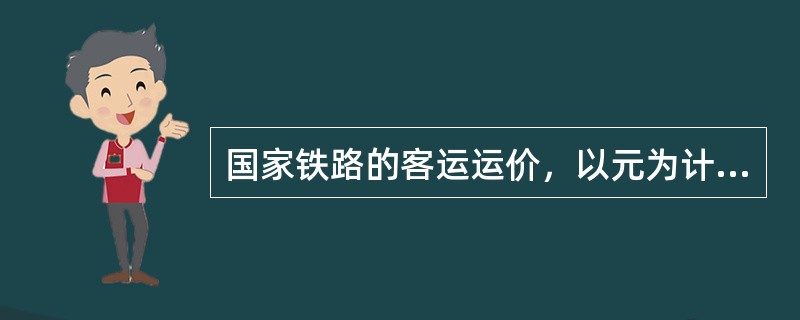 国家铁路的客运运价，以元为计算单位、不足1元的尾数按四舍五入处理（但行李包裹运价