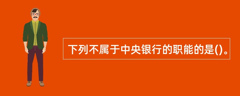 下列不属于中央银行的职能的是()。