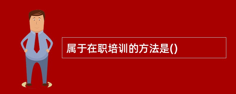 属于在职培训的方法是()