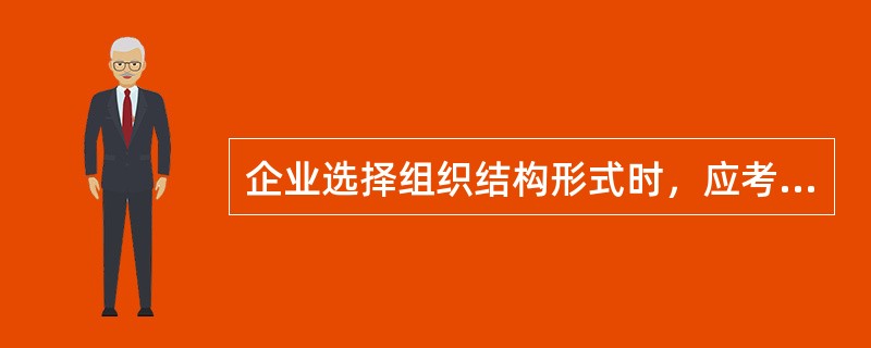 企业选择组织结构形式时，应考虑的因素有()。