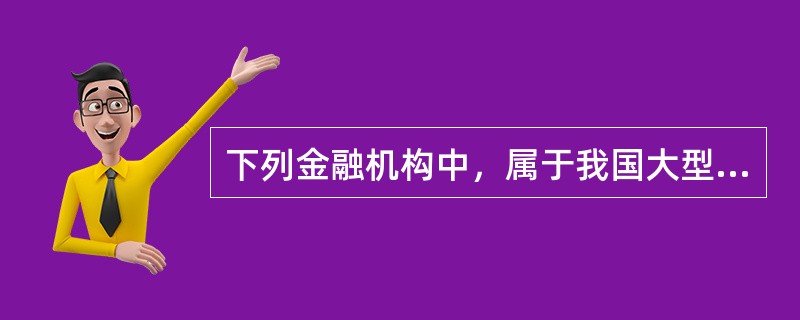 下列金融机构中，属于我国大型国有(控股)商业银行的有()。