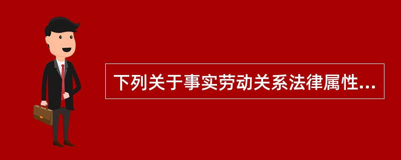 下列关于事实劳动关系法律属性的说法错误的是()。