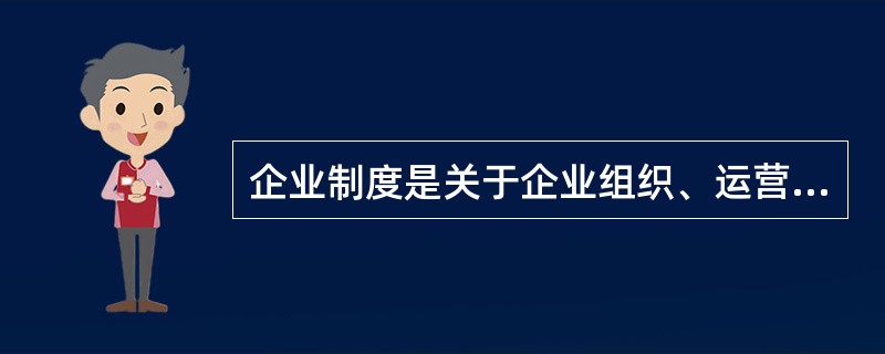 企业制度是关于企业组织、运营、管理等一系列行为的()的总称。