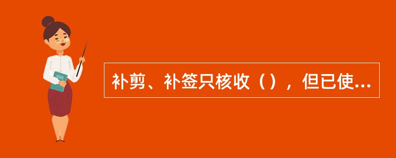 补剪、补签只核收（），但已使用至到站的车票不再补剪、补签。