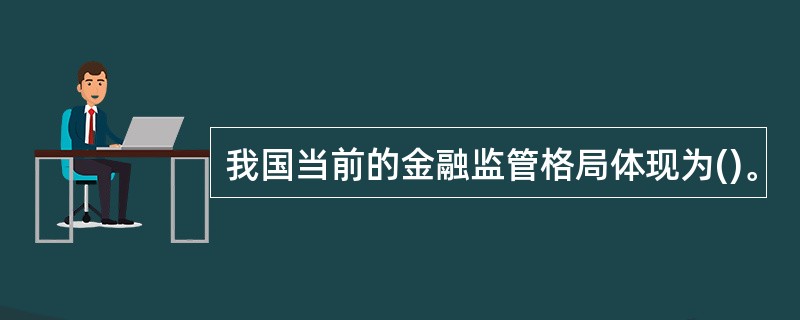 我国当前的金融监管格局体现为()。