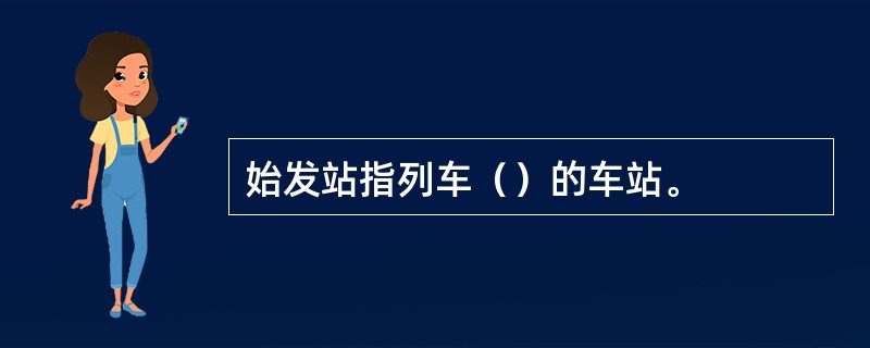 始发站指列车（）的车站。