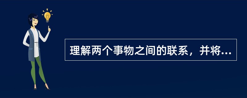 理解两个事物之间的联系，并将其运用于其他事物之间的关系和情景中的能力是()。