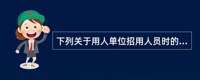 下列关于用人单位招用人员时的表述错误的是()。