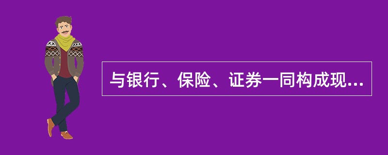 与银行、保险、证券一同构成现代金融业的四大支柱的是()。