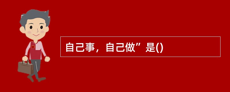 自己事，自己做”是()