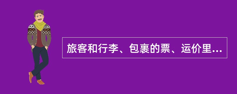 旅客和行李、包裹的票、运价里程，以（）为计算依据。