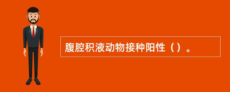 腹腔积液动物接种阳性（）。