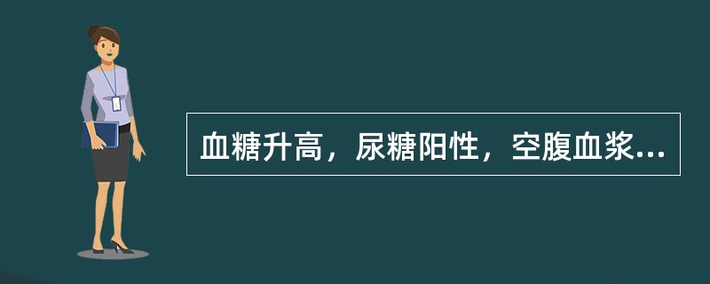 血糖升高，尿糖阳性，空腹血浆胰岛素水平明显降低（）