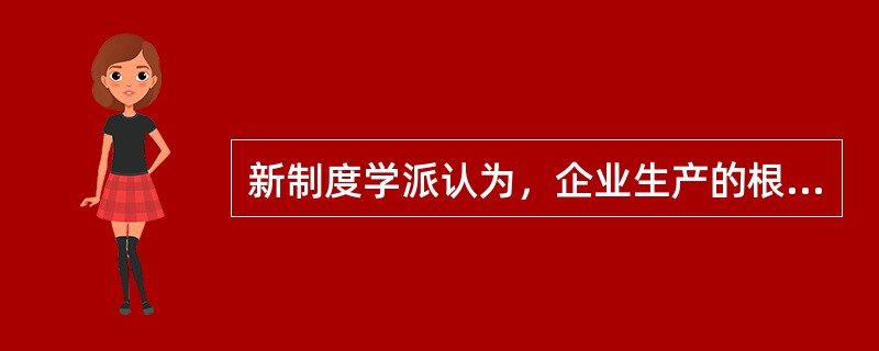 新制度学派认为，企业生产的根本原因是()。