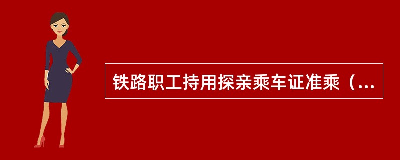 铁路职工持用探亲乘车证准乘（）。