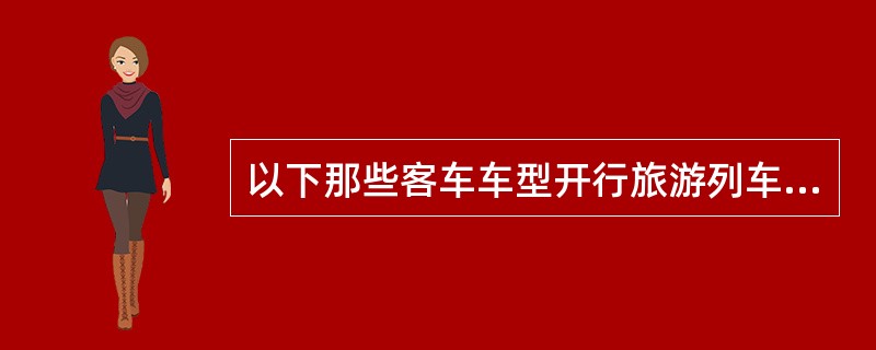 以下那些客车车型开行旅游列车可使用。