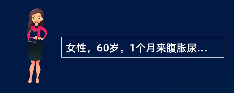 女性，60岁。1个月来腹胀尿少，腹部渐膨大，胃纳不佳就诊。体检：腹部饱满有柔韧感