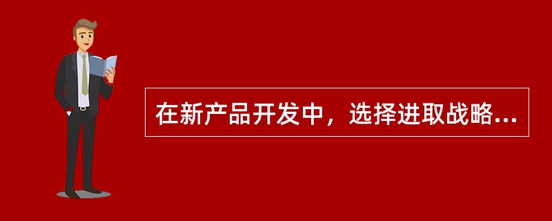 在新产品开发中，选择进取战略的企业通常将新产品开发的目标确定为()。