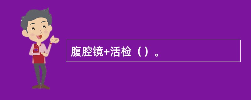 腹腔镜+活检（）。