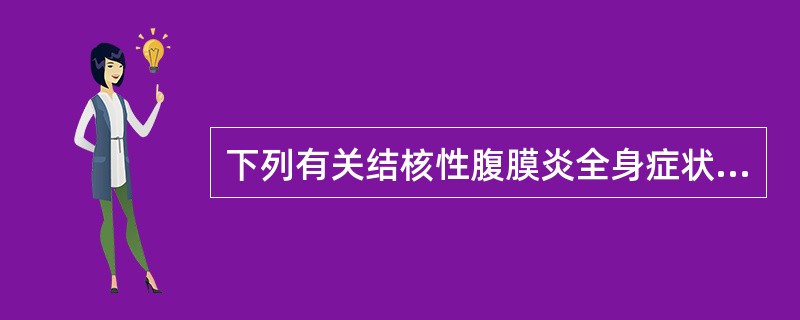 下列有关结核性腹膜炎全身症状的叙述，错误的是（）。