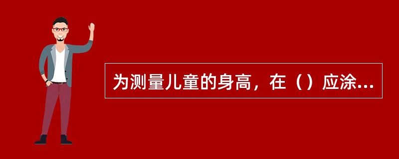 为测量儿童的身高，在（）应涂有测量儿童身高的标准线。