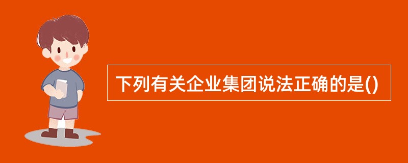 下列有关企业集团说法正确的是()