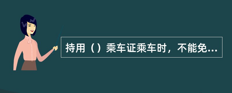 持用（）乘车证乘车时，不能免费使用卧铺。