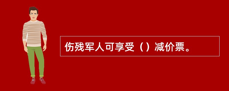 伤残军人可享受（）减价票。