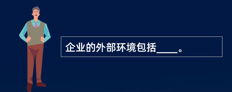 企业的外部环境包括____。