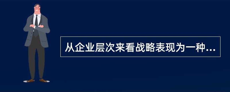 从企业层次来看战略表现为一种观念，但战略并不表现为企业在竞争中采用的一种计谋。