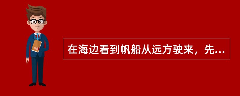 在海边看到帆船从远方驶来，先看到桅杆，再看到船身．这项事实说明（）