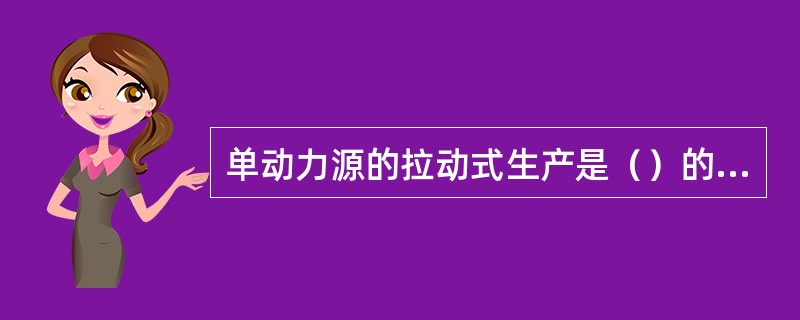 单动力源的拉动式生产是（）的特点。