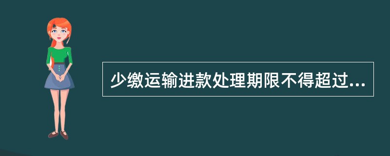 少缴运输进款处理期限不得超过（），对超过期限未处理的少缴款，向责任站、段扣款，在