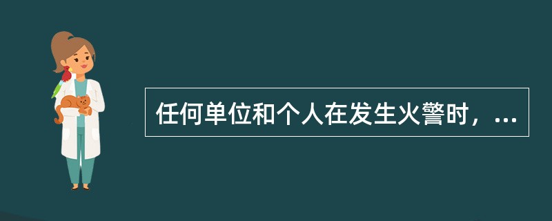 任何单位和个人在发生火警时，都应当（）